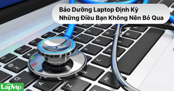 Bảo Dưỡng Laptop Định Kỳ – Bí Quyết Tăng Tuổi Thọ Máy Tại Lapvip