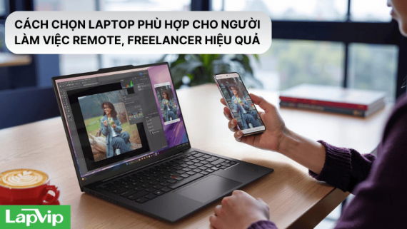 Cách chọn laptop phù hợp cho người làm việc remote, freelancer hiệu quả
