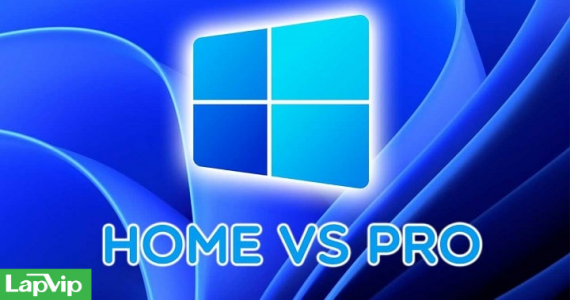 So sánh Windows 11 Home và Pro: Phiên bản nào phù hợp dành cho bạn?
