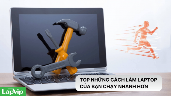 Top những cách làm laptop  của bạn chạy nhanh hơn